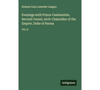 Evenings with Prince Cambacérès, Second Consul, Arch-Chancellor of the Empire, Duke of Parma: Vol. II