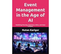 Event Management in the Age of AI: Redefining Planning, Experience, Ethics, and Value Creation I Event Management and Artificial Intelligence I AI-Driven Event Planning I Virtual and Hybrid Events