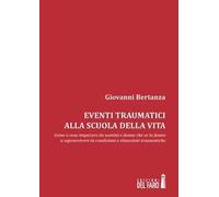Eventi traumatici alla scuola della vita. Come e cosa imparare da uomini e donne che ce la fanno a sopravvivere in condizioni e situazioni traumatiche