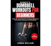 EverFit’s Dumbbell Workouts for Beginners: Step-By-Step Effective Practical Workouts to Increase Endurance And Stability