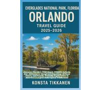 EVERGLADES NATIONAL PARK, FLORIDA ORLANDO, TRAVEL GUIDE 2025-2026: Discover Florida's Wild Heart, Wildlife Safaris, Eco-Adventures Mangrove Kayaking, ... in America's Largest Subtropical Wilderness