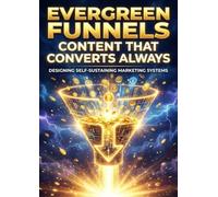 Evergreen Funnels: Content That Converts Always: Designing Self-Sustaining Marketing Systems