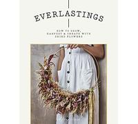 Everlastings: How to Grow, Harvest & Create With Dried Flowers