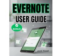 EVERNOTE USER GUIDE: The Complete Step-by-Step Manual for Beginners to Master Notes, Tasks and Organize Workflows