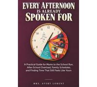 Every Afternoon Is Already Spoken For: A Practical Guide for Mums to the School Run, After-School Overload, Family Schedules, and Finding Time That Still Feels Like Yours