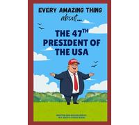 Every Amazing Thing About ... The 47th President of the United States: A detailed collection of each and every huge accomplishment made by Donald J ... 45th and 47th President of the United States