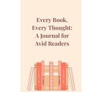 Every Book, Every Thought: A Journal for Avid Readers: Organize Your Reads, Share Your Thoughts, and Treasure the Stories Forever.