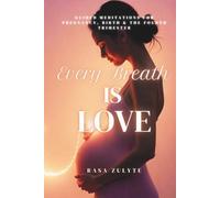 Every Breath is Love: Guided Meditations for Pregnancy, Birth & the Fourth Trimester