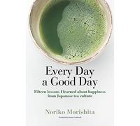 Every Day a Good Day Fifteen lessons I learned about happiness from Japanese tea culture