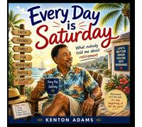 Every Day Is Saturday: What Nobody Told Me About Retirement