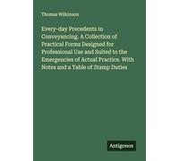 Every-day Precedents in Conveyancing. A Collection of Practical Forms Designed for Professional Use and Suited to the Emergencies of Actual Practice. With Notes and a Table of Stamp Duties
