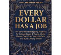 EVERY DOLLAR HAS A JOB: The Zero-Based Budgeting Playbook for College Grads & Young Adults: Master Cash Flow, Vanquish Debt, and Build Lifelong Wealth