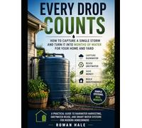 EVERY DROP COUNTS: How to Capture a Single Storm and Turn It Into Months of Water for Your Home and Yard