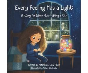 Every Feeling Has a Light: A Story for When Your Sibling is Sick