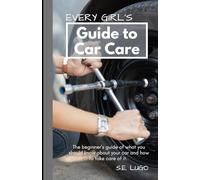 Every Girl's Guide to Car Care: The beginner's guide of what you should know about your car and how to take care of it.
