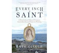 Every Inch a Saint: A Novel About Eileen O’connor, Australia’s Second Saint-in-waiting: A Novel About Eileen O’connor, Australia’s Second Saint-in-waiting
