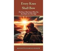 Every Knee Shall Bow: The Power That Comes When You Bend Before the Most High: 13