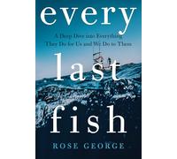 Every Last Fish: A Deep Dive into Everything They Do for Us and We Do to Them