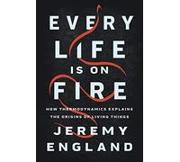 Every Life Is on Fire: How Thermodynamics Explains the Origins of Living Things