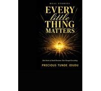 Every Little Thing Matters: Real Stories of Small Decisions That Changed Everything