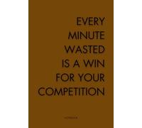 Every Minute Wasted Is A Win For Your Competition: A Motivational Lined Notebook for Focus, Growth, and Discipline