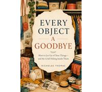 EVERY OBJECT A GOODBYE: How to Let Go of Your Things-and the Grief Hiding Inside Them
