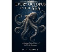 Every Octopus in the Sea: A Complete Natural History of the World’s Octopuses