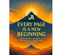 EVERY PAGE IS A NEW BEGINNING: A MOTIVATIONAL JOURNAL TO CAPTURE IDEAS,DREAMS,AND DAILY GROWTH