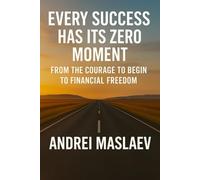 EVERY SUCCESS HAS ITS ZERO MOMENT: FROM THE COURAGE TO BEGIN TO FINANCIAL FREEDOM