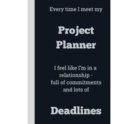 Every time I meet my Project Planner I feel like I'm in a relationship - full of commitments and lots of Deadlines - Lined, 120 pages, 6 x 9, gift for Co-workers and Colleagues