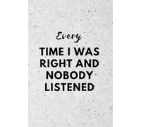 Every Time I Was Right And Nobody Listened: Funny Quote Notebook For School And Work
