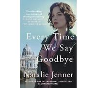 Every Time We Say Goodbye: 'Heartbreaking, engrossing, and thoroughly dazzling' - Nina de Gramont, author of The Christie Affair