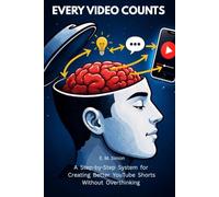 EVERY VIDEO COUNTS: A Step-by-Step System for Creating Better YouTube Shorts Without Overthinking