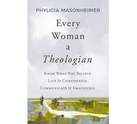 Every Woman a Theologian: Know What You Believe. Live It Confidently. Communicate It Graciously