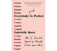 Everybody (Else) Is Perfect: How I Survived Hypocrisy, Beauty, Clicks, and Likes