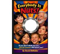 Everybody Is Nuts: If you don't think you are...just ask someone who knows you!