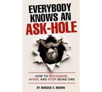 Everybody Knows An Ask-Hole: How to Recognize, Avoid, and Stop Being One