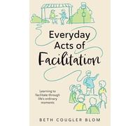 Everyday Acts of Facilitation: Learning to Facilitate Through Life's Ordinary Moments