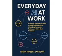 Everyday AI at Work: A Hands-On Guide to Using Artificial Intelligence to Work Smarter, Learn Faster, and Solve Real Problems