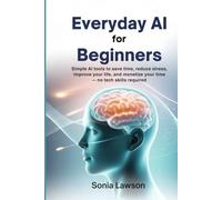 EVERYDAY AI FOR BEGINNERS: Simple AI Tools to Save Time, Reduce Stress, Improve Your Life, and Monetize Your Time - No Tech Skills Required