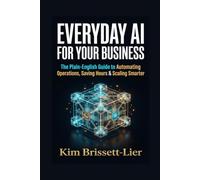 Everyday AI for Your Business: The Plain-English Guide to Automating Operations, Saving Hours, and Scaling Smarter: 3