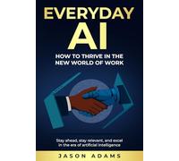 Everyday AI: How To Thrive in the New World of Work: “Stay ahead, stay relevant, and excel in the era of artificial intelligence.”