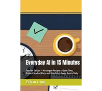 Everyday AI in 15 Minutes: Teacher Edition - No-Jargon Recipes to Save Time, Protect Student Data, and Ship Print-Ready Assets Daily