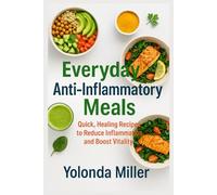 Everyday Anti-Inflammatory Meals: Quick, Healing Recipes to Reduce Inflammation and Boost Vitality