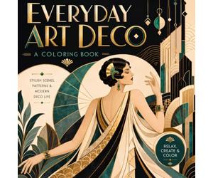 Everyday Art Deco: Classic 1920s-1930s Glamour Meets Modern Design: Architecture, Fashion, Interiors, Objects & Geometric Patterns for Adults