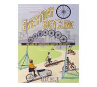 Everyday Bicycling: Ride a Bike for Transportation (Whatever Your Lifestyle)