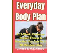 Everyday Body Plan: A 12Week Evidence-Backed Fitness and Nutrition You can do in 20 Minutes a Day