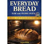 EVERYDAY BREAD FOR THE HOME OVEN: A PRACTICAL GUIDE TO BAKING BREAD FOR FAMILY LIFE