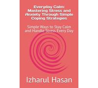 Everyday Calm: Mastering Stress and Anxiety Through Simple Coping Strategies: Simple Ways to Stay Calm and Handle Stress Every Day