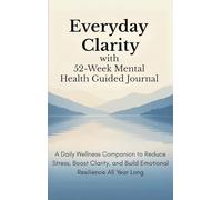 Everyday Clarity with 52-Week Mental Health Guided Journal: A Daily Wellness Companion to Reduce Stress, Boost Clarity, and Build Emotional Resilience All Year Long